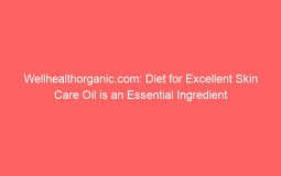 Wellhealthorganic.com: Diet for Excellent Skin Care Oil is an Essential Ingredient